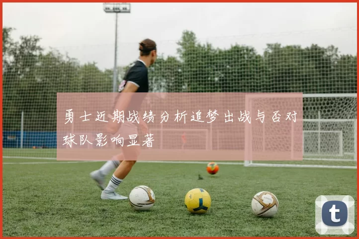 勇士近期战绩分析追梦出战与否对球队影响显著